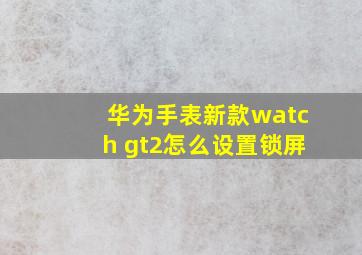 华为手表新款watch gt2怎么设置锁屏